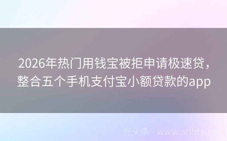 2026年热门用钱宝被拒申请极速贷，整合五个手机支付宝小额贷款的app