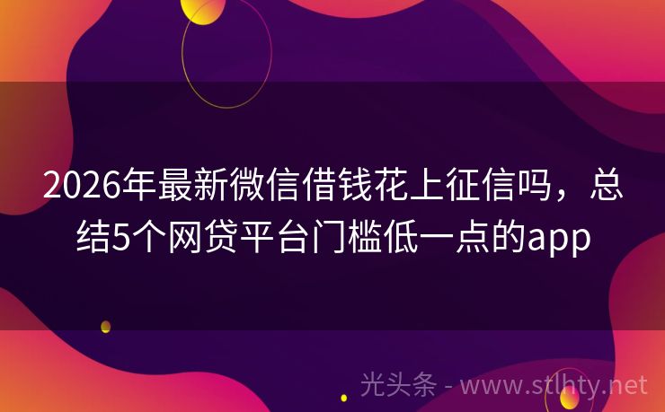 2026年最新微信借钱花上征信吗，总结5个网贷平台门槛低一点的app
