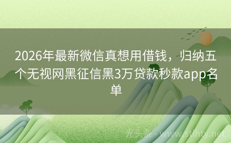 2026年最新微信真想用借钱，归纳五个无视网黑征信黑3万贷款秒款app名单