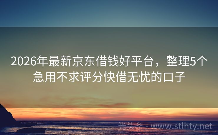 2026年最新京东借钱好平台，整理5个急用不求评分快借无忧的口子