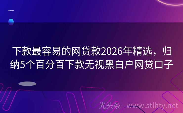下款最容易的网贷款2026年精选，归纳5个百分百下款无视黑白户网贷口子