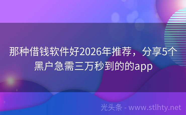 那种借钱软件好2026年推荐，分享5个黑户急需三万秒到的的app