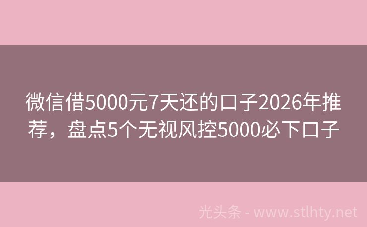 微信借5000元7天还的口子2026年推荐，盘点5个无视风控5000必下口子