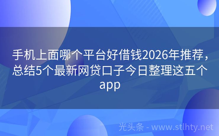 手机上面哪个平台好借钱2026年推荐，总结5个最新网贷口子今日整理这五个app