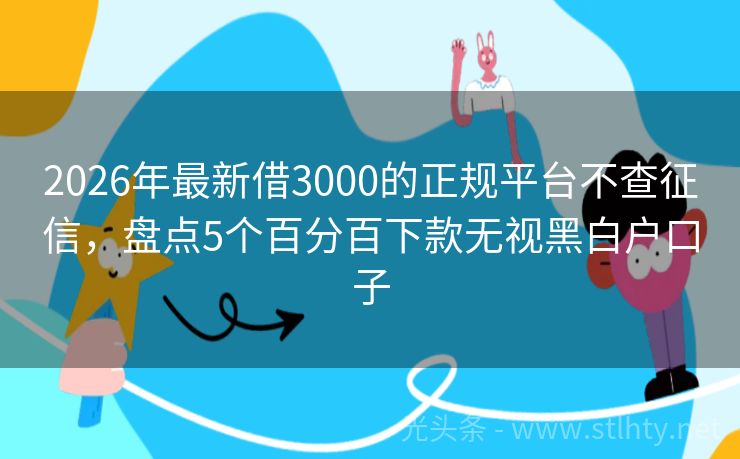 2026年最新借3000的正规平台不查征信，盘点5个百分百下款无视黑白户口子