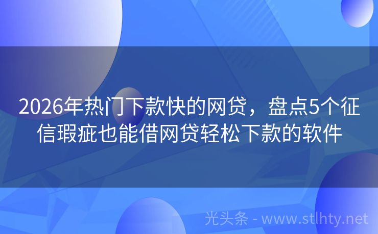 2026年热门下款快的网贷，盘点5个征信瑕疵也能借网贷轻松下款的软件