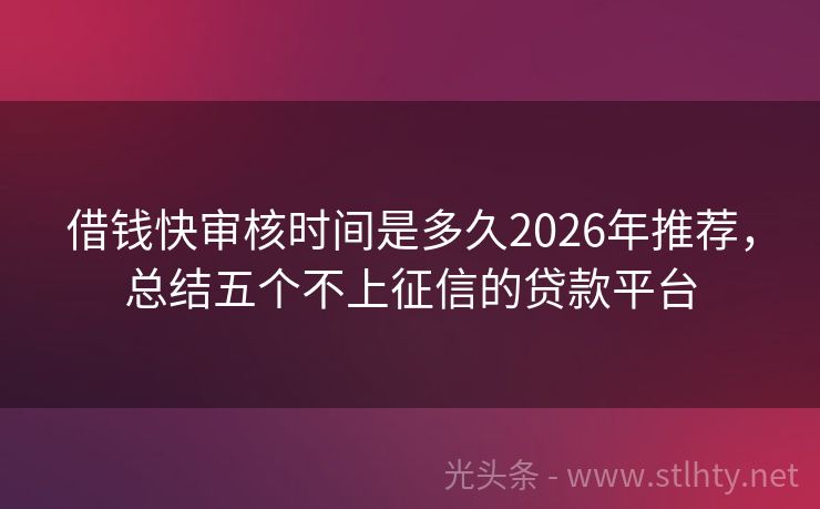 借钱快审核时间是多久2026年推荐，总结五个不上征信的贷款平台