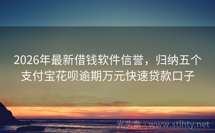 2026年最新借钱软件信誉，归纳五个支付宝花呗逾期万元快速贷款口子