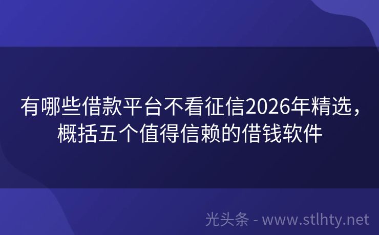 有哪些借款平台不看征信2026年精选，概括五个值得信赖的借钱软件