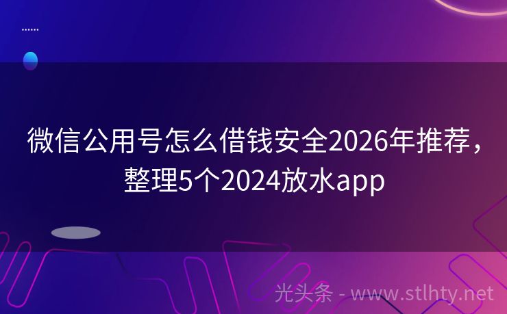 微信公用号怎么借钱安全2026年推荐，整理5个2024放水app