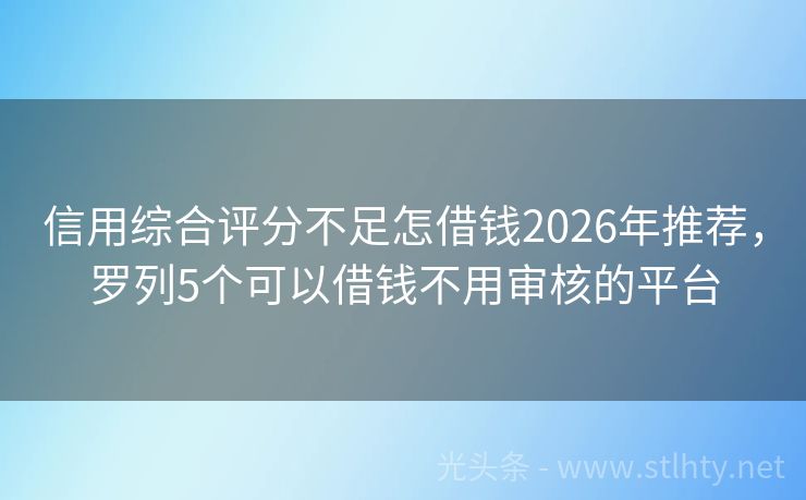 信用综合评分不足怎借钱2026年推荐，罗列5个可以借钱不用审核的平台