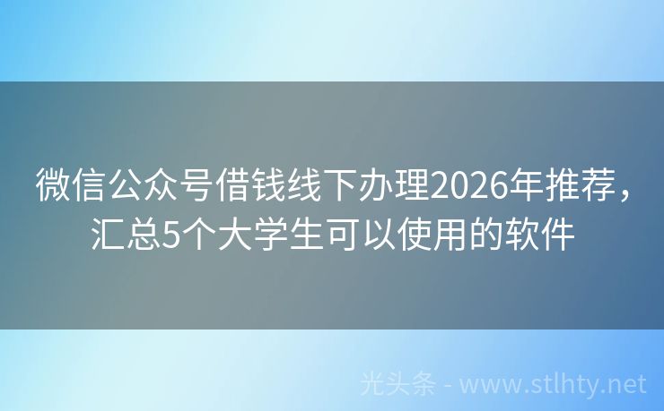 微信公众号借钱线下办理2026年推荐，汇总5个大学生可以使用的软件