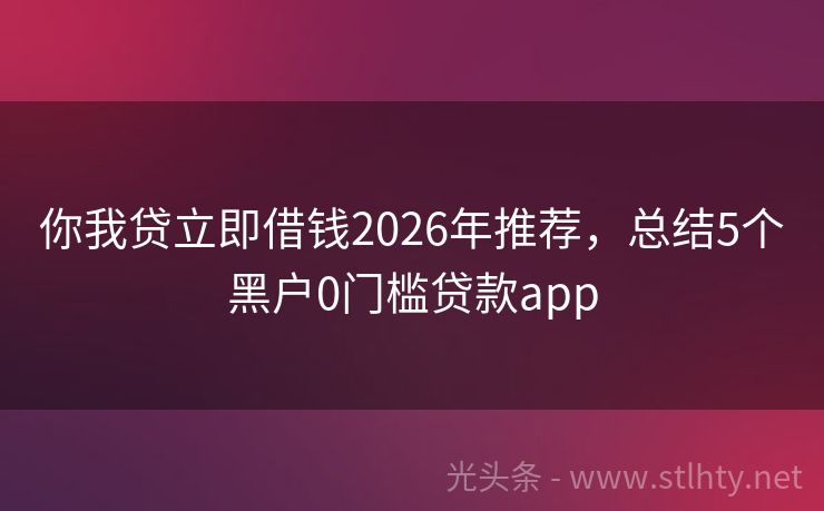 你我贷立即借钱2026年推荐，总结5个黑户0门槛贷款app