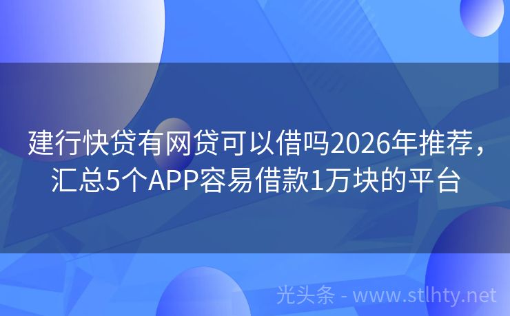 建行快贷有网贷可以借吗2026年推荐，汇总5个APP容易借款1万块的平台