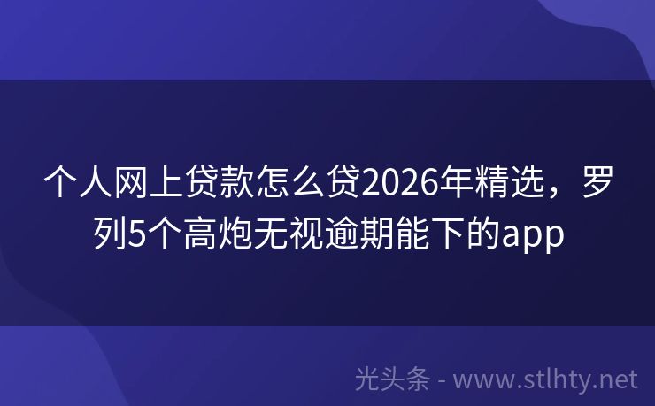 个人网上贷款怎么贷2026年精选，罗列5个高炮无视逾期能下的app