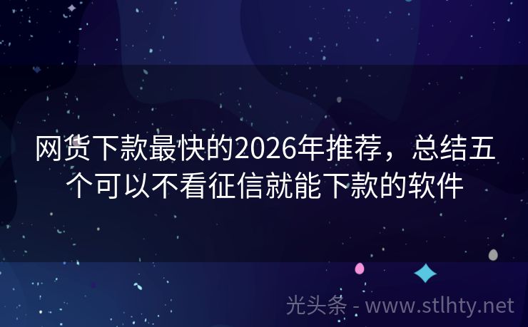 网货下款最快的2026年推荐，总结五个可以不看征信就能下款的软件