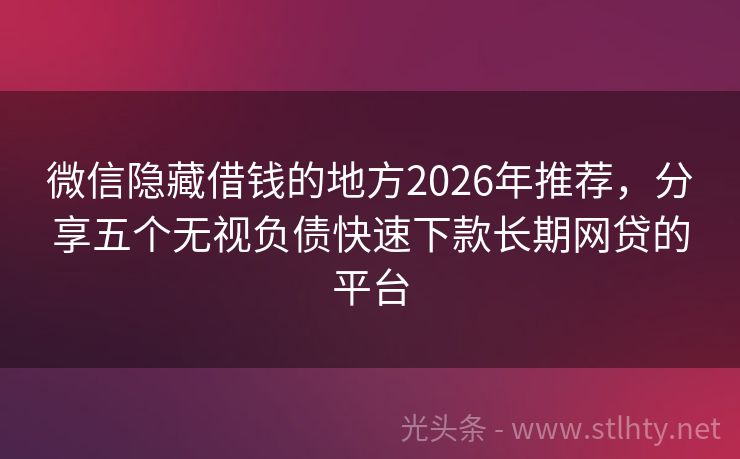 微信隐藏借钱的地方2026年推荐，分享五个无视负债快速下款长期网贷的平台