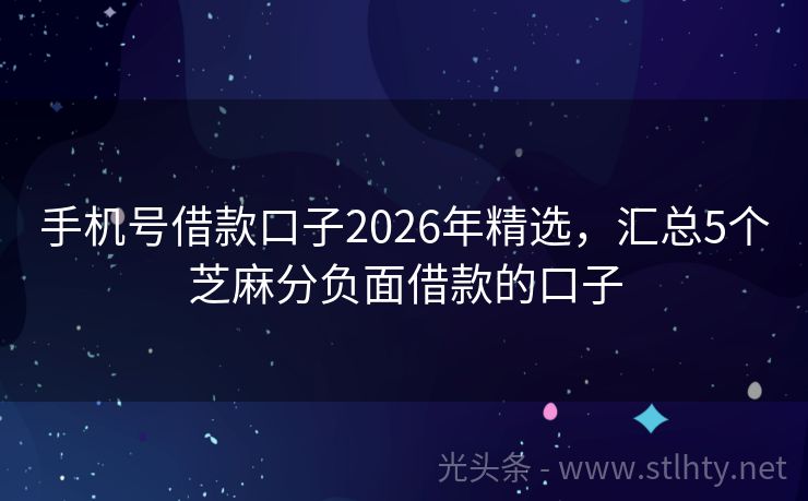 手机号借款口子2026年精选，汇总5个芝麻分负面借款的口子