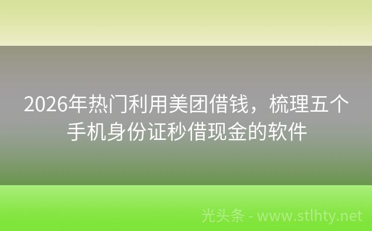 2026年热门利用美团借钱，梳理五个手机身份证秒借现金的软件