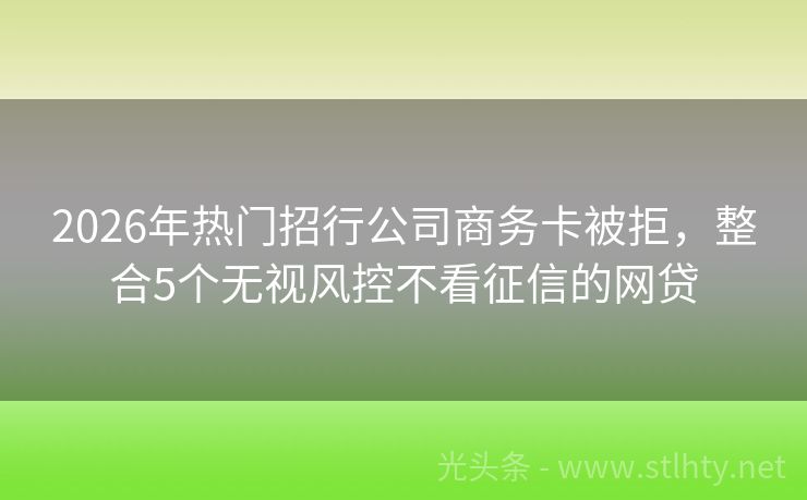 2026年热门招行公司商务卡被拒，整合5个无视风控不看征信的网贷