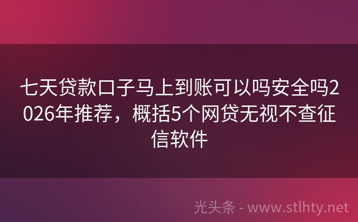 七天贷款口子马上到账可以吗安全吗2026年推荐，概括5个网贷无视不查征信软件