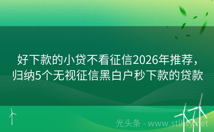 好下款的小贷不看征信2026年推荐，归纳5个无视征信黑白户秒下款的贷款
