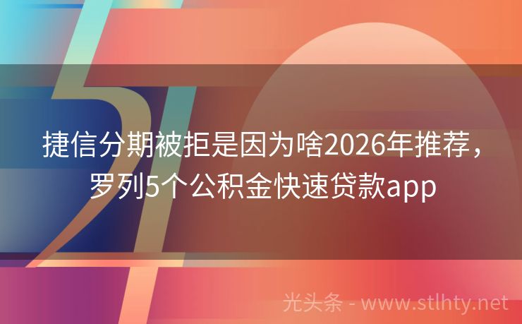 捷信分期被拒是因为啥2026年推荐，罗列5个公积金快速贷款app