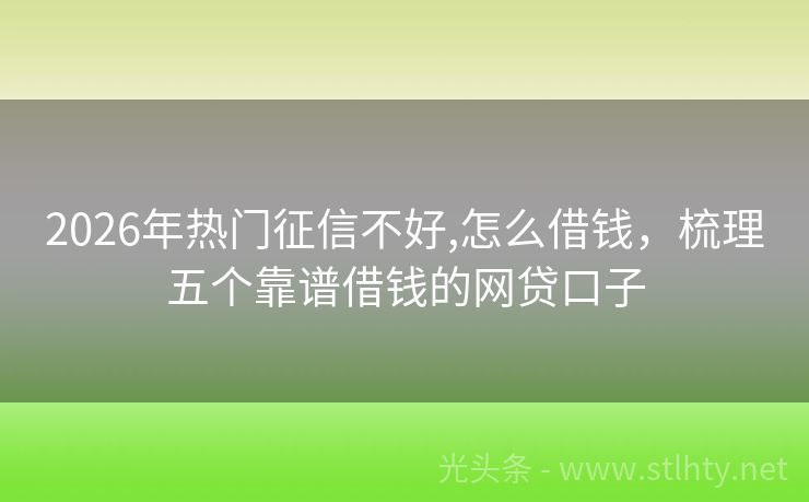 2026年热门征信不好,怎么借钱，梳理五个靠谱借钱的网贷口子