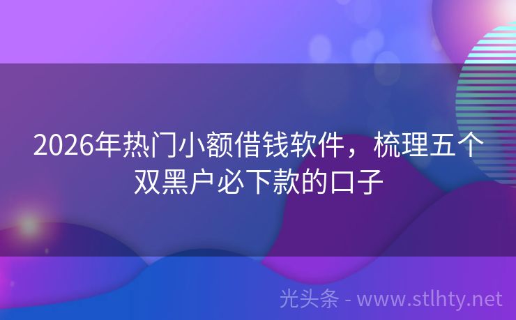 2026年热门小额借钱软件，梳理五个双黑户必下款的口子