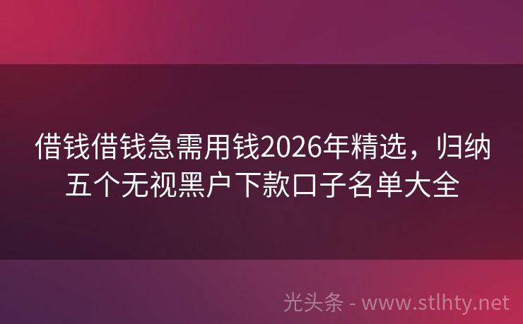 借钱借钱急需用钱2026年精选，归纳五个无视黑户下款口子名单大全