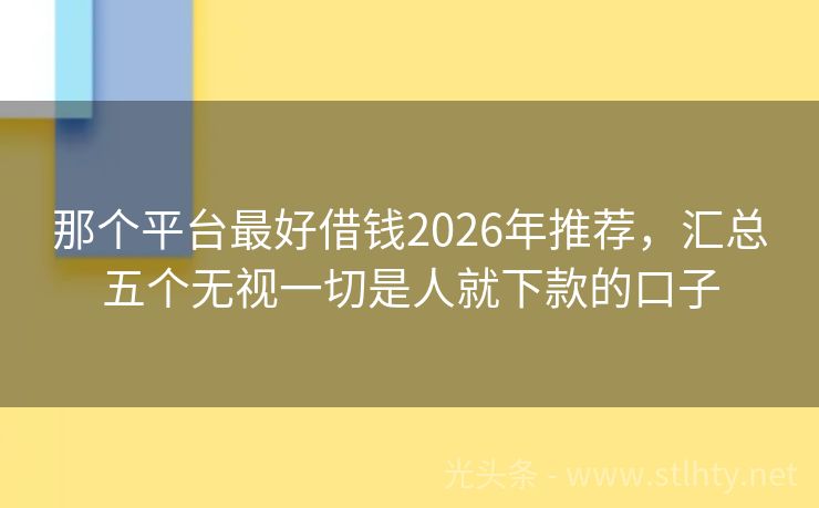 那个平台最好借钱2026年推荐，汇总五个无视一切是人就下款的口子