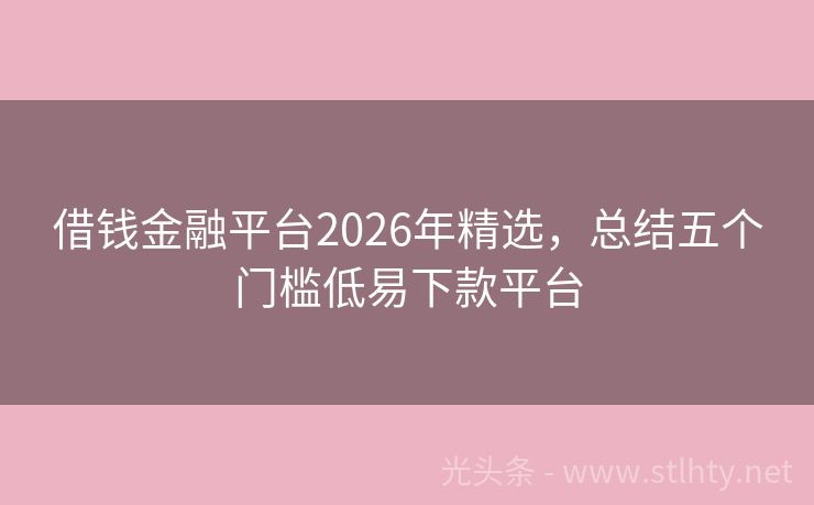 借钱金融平台2026年精选，总结五个门槛低易下款平台