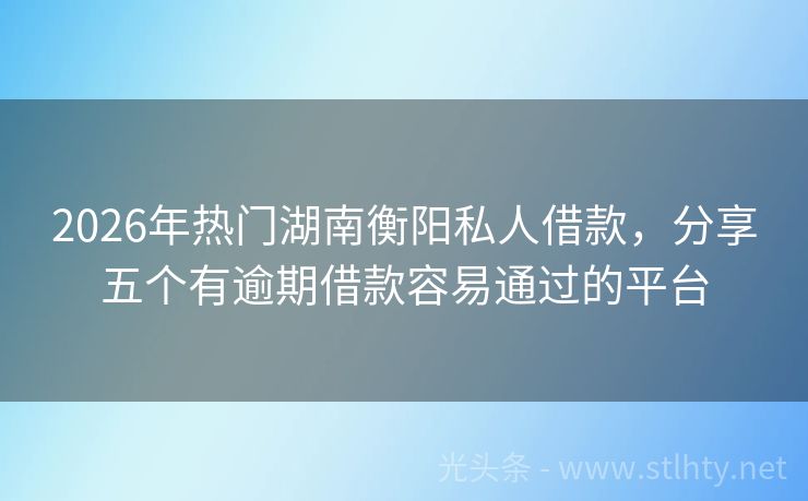 2026年热门湖南衡阳私人借款，分享五个有逾期借款容易通过的平台