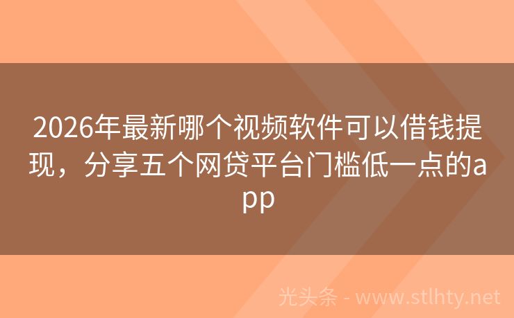 2026年最新哪个视频软件可以借钱提现，分享五个网贷平台门槛低一点的app