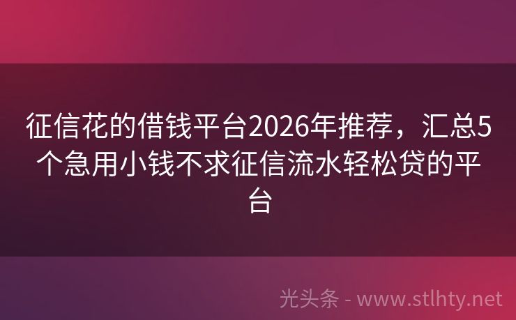 征信花的借钱平台2026年推荐，汇总5个急用小钱不求征信流水轻松贷的平台