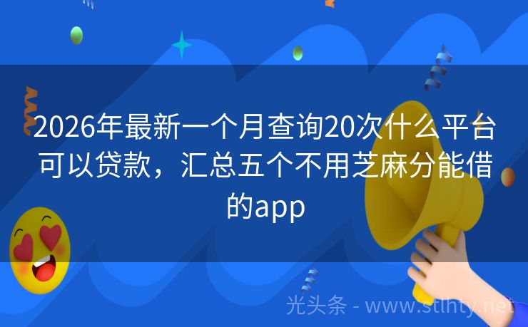 2026年最新一个月查询20次什么平台可以贷款，汇总五个不用芝麻分能借的app