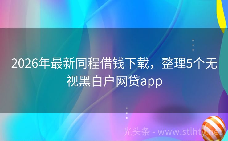 2026年最新同程借钱下载，整理5个无视黑白户网贷app