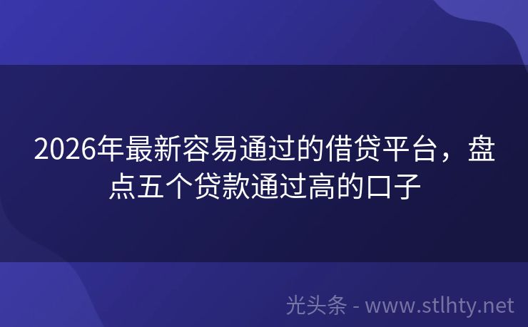 2026年最新容易通过的借贷平台，盘点五个贷款通过高的口子