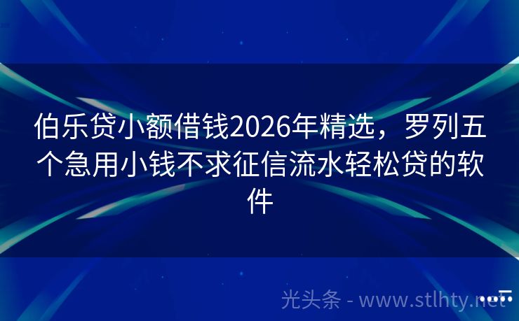 伯乐贷小额借钱2026年精选，罗列五个急用小钱不求征信流水轻松贷的软件