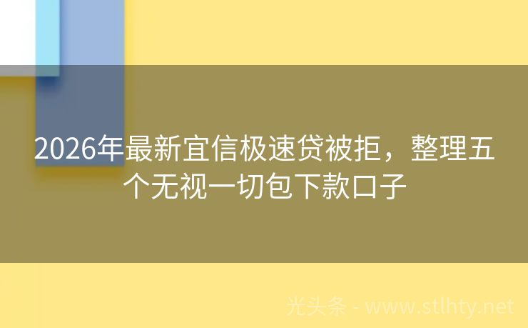 2026年最新宜信极速贷被拒，整理五个无视一切包下款口子
