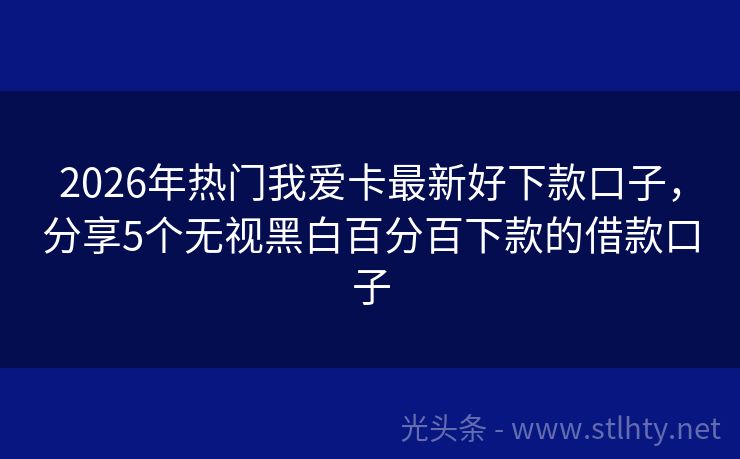 2026年热门我爱卡最新好下款口子，分享5个无视黑白百分百下款的借款口子