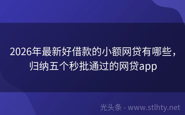 2026年最新好借款的小额网贷有哪些，归纳五个秒批通过的网贷app