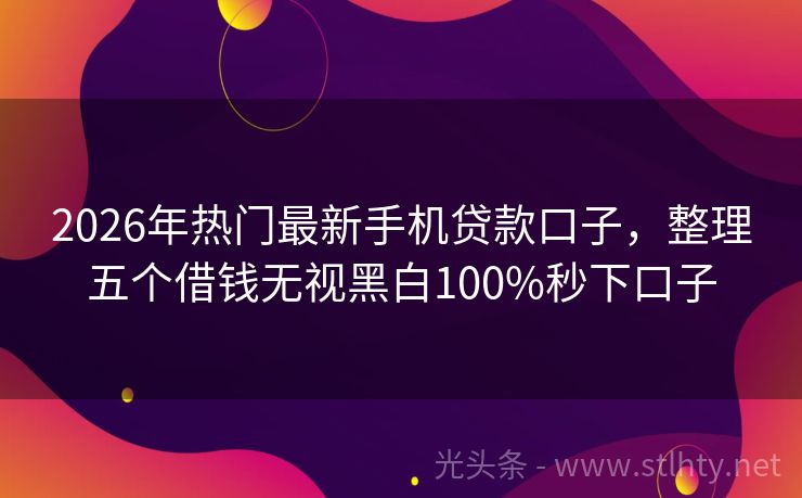2026年热门最新手机贷款口子，整理五个借钱无视黑白100%秒下口子