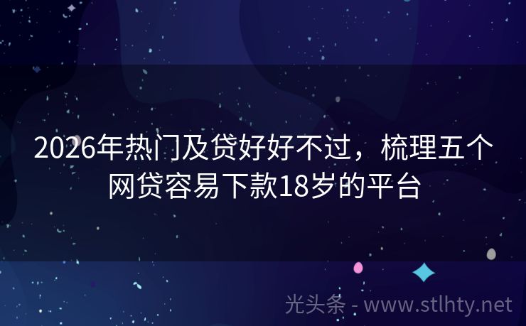2026年热门及贷好好不过，梳理五个网贷容易下款18岁的平台