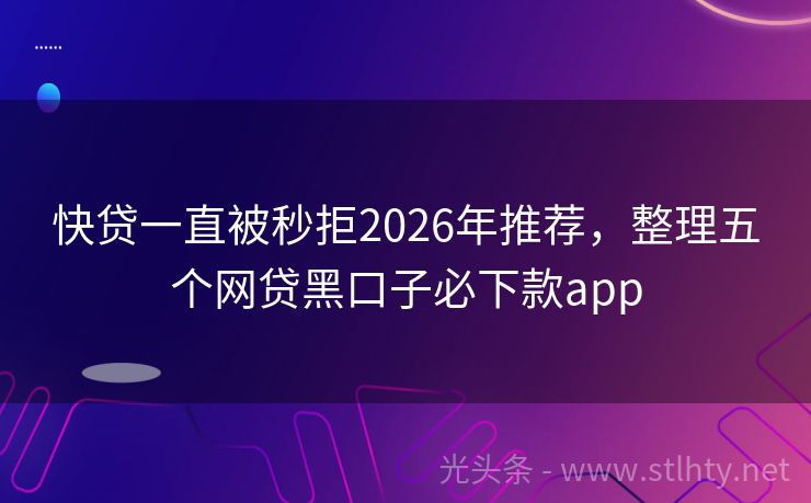 快贷一直被秒拒2026年推荐，整理五个网贷黑口子必下款app