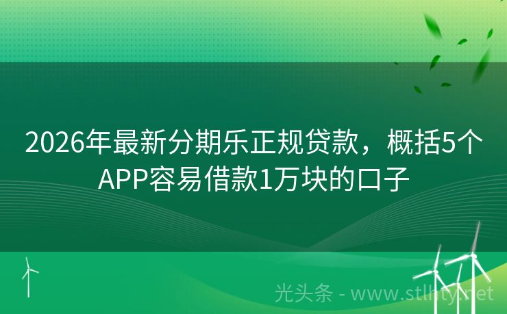 2026年最新分期乐正规贷款，概括5个APP容易借款1万块的口子