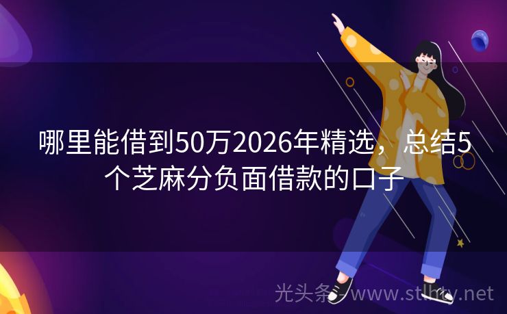 哪里能借到50万2026年精选，总结5个芝麻分负面借款的口子