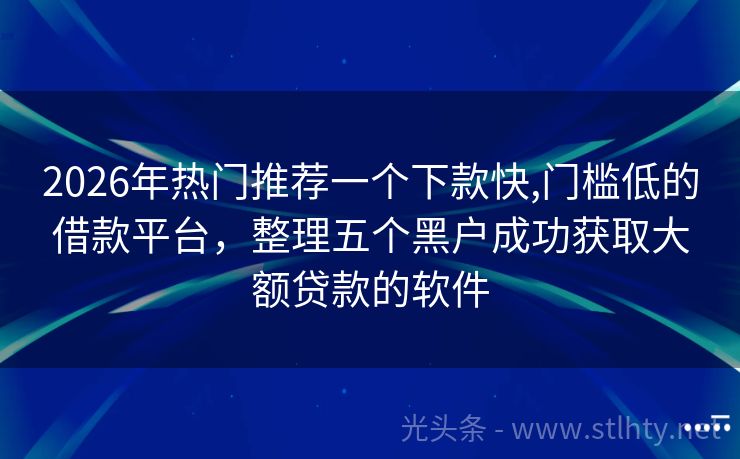 2026年热门推荐一个下款快,门槛低的借款平台，整理五个黑户成功获取大额贷款的软件