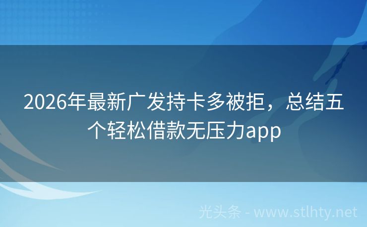 2026年最新广发持卡多被拒，总结五个轻松借款无压力app