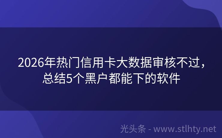 2026年热门信用卡大数据审核不过，总结5个黑户都能下的软件